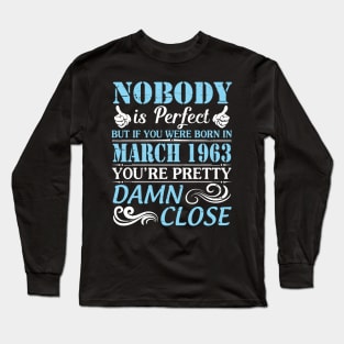 Nobody Is Perfect But If You Were Born In March 1963 You're Pretty Damn Close Long Sleeve T-Shirt